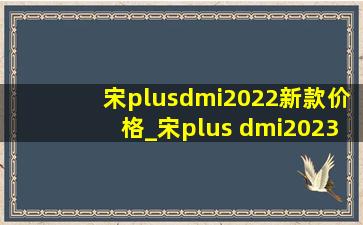 宋plusdmi2022新款价格_宋plus dmi2023款价格